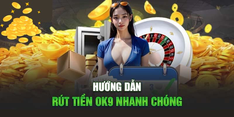 3 Phương Thức Rút Tiền OK9 Mới & Cách Giao Dịch An Toàn 3 Hướng dẫn rút tiền OK9 đúng chuẩn